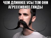 чем длиннее усы тем они агрессивнее гниды 