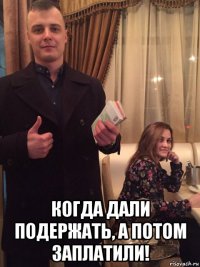 когда дали подержать, а потом заплатили!