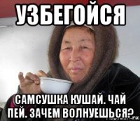 узбегойся самсушка кушай. чай пей. зачем волнуешься?