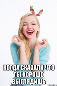  когда сказали что ты хорошо выглядишь