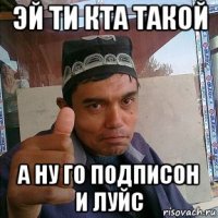 эй ти кта такой а ну го подписон и луйс