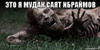 это я мудак саят ибраймов 