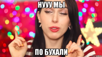 нууу мы по бухали