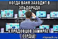 когда ваня заходит в эльдорадо у прадовцов замирает сердце!
