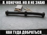 я, конечно, но я не знаю как туда добраться