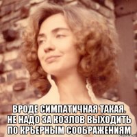  вроде симпатичная такая. не надо за козлов выходить по крьерным соображениям