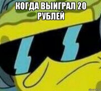 когда выиграл 20 рублей 