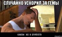 случайно ускорил за гемы 