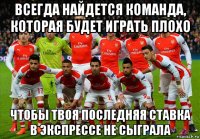 всегда найдется команда, которая будет играть плохо чтобы твоя последняя ставка в экспрессе не сыграла
