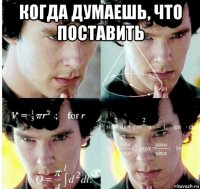 когда думаешь, что поставить 