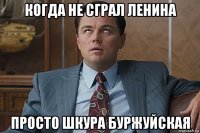 когда не сграл ленина просто шкура буржуйская