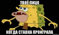 твоё лицо когда ставка проиграла
