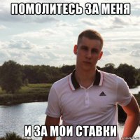 помолитесь за меня и за мои ставки