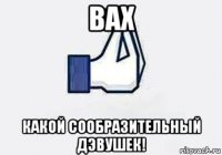 вах какой сообразительный дэвушек!