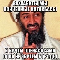 ваххабиты мы конченные котакбасы и будем членасосами пока не збреем бороды