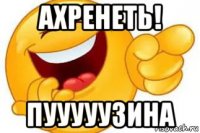 ахренеть! пууууузина