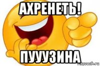 ахренеть! пууузина