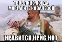 твое лицо когда маргарите ковалевой нравится крис нот