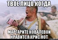 твое лицо когда маргарите ковалевой нравится крис нот