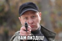  вам пиздец!