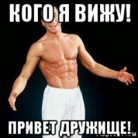 кого я вижу! привет дружище!