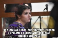  они ему еще плакатики рисуют. утренник с орехами и конфетами. прочитай стишок, девочка