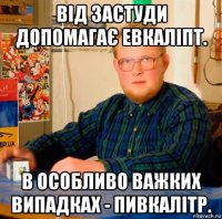 від застуди допомагає евкаліпт. в особливо важких випадках - пивкалітр.