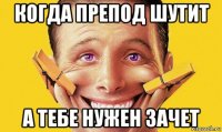 когда препод шутит а тебе нужен зачет