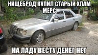 нищеброд купил старый хлам мерс на ладу весту денег нет