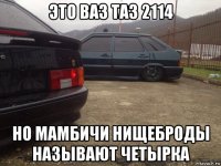 это ваз таз 2114 но мамбичи нищеброды называют четырка