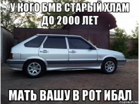 у кого бмв старый хлам до 2000 лет мать вашу в рот ибал