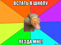 встать в школу пезда мне!