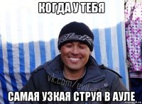 когда у тебя самая узкая струя в ауле