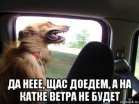  да неее, щас доедем, а на катке ветра не будет