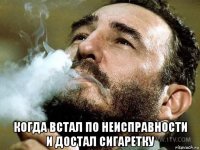  когда встал по неисправности и достал сигаретку