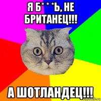 я б* * *ь, не британец!!! а шотландец!!!