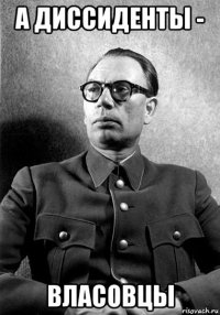а диссиденты - власовцы