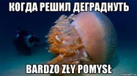 когда решил деграднуть bardzo zły pomysł