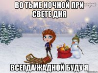 во тьме ночной при свете дня всегда жадной буду я
