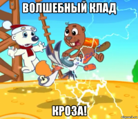 волшебный клад кроза!