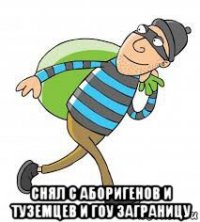  снял с аборигенов и туземцев и гоу заграницу