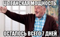 цыганская мощность, осталось всего 7 дней