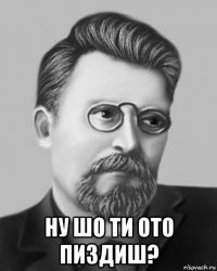  ну шо ти ото пиздиш?