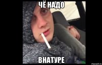 чё надо внатуре