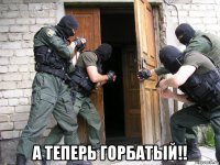  а теперь горбатый!!