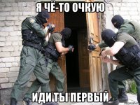 я чё-то очкую иди ты первый
