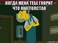 когда жена тебе говрит что она толстая 