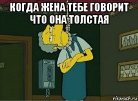 когда жена тебе говорит что она толстая 