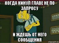 когда кинул главе не по запросу и ждешь от него сообщения