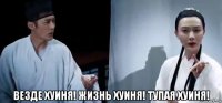  везде хуиня! жизнь хуиня! тупая хуиня!